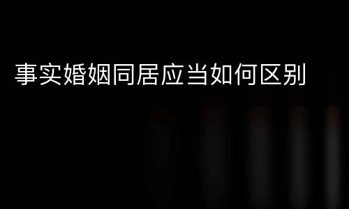 事实婚姻同居应当如何区别