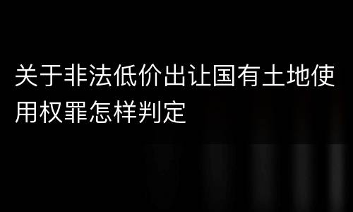 关于非法低价出让国有土地使用权罪怎样判定