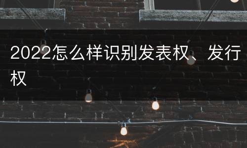2022怎么样识别发表权、发行权