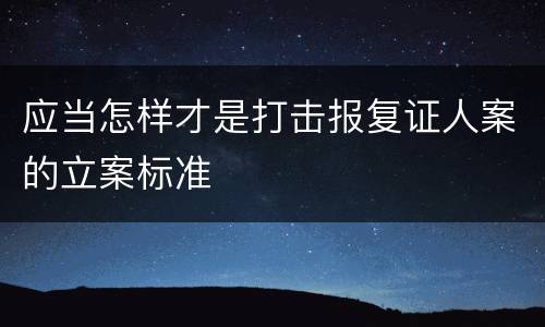 应当怎样才是打击报复证人案的立案标准