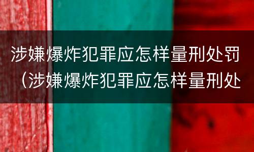 涉嫌爆炸犯罪应怎样量刑处罚（涉嫌爆炸犯罪应怎样量刑处罚的）