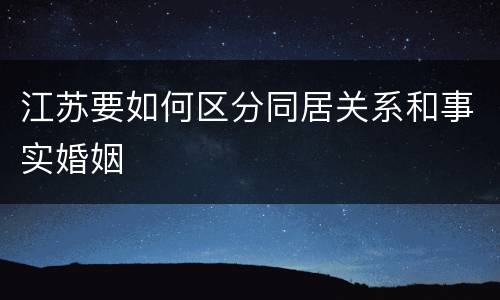 江苏要如何区分同居关系和事实婚姻