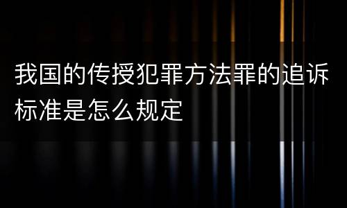 我国的传授犯罪方法罪的追诉标准是怎么规定