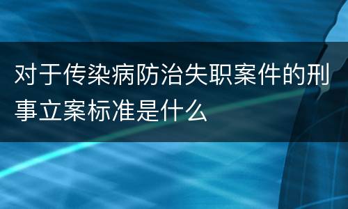 对于传染病防治失职案件的刑事立案标准是什么