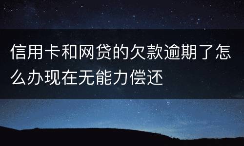 信用卡和网贷的欠款逾期了怎么办现在无能力偿还