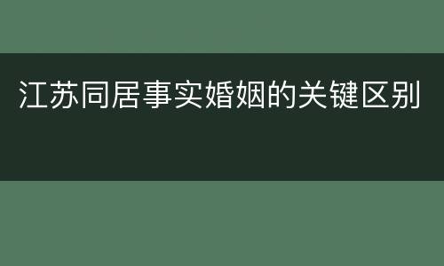 江苏同居事实婚姻的关键区别