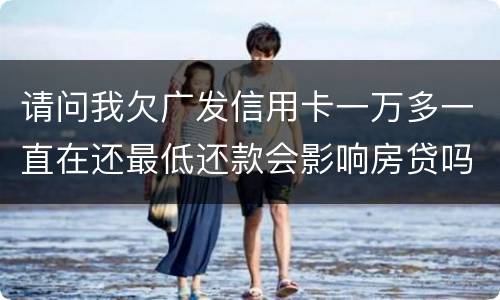 请问我欠广发信用卡一万多一直在还最低还款会影响房贷吗？急……急