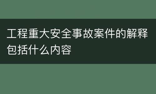 工程重大安全事故案件的解释包括什么内容