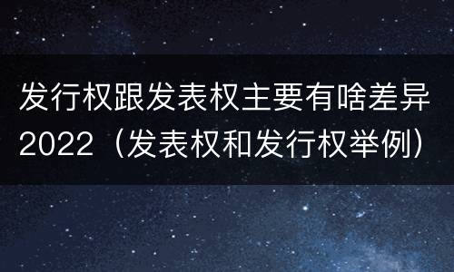 发行权跟发表权主要有啥差异2022（发表权和发行权举例）