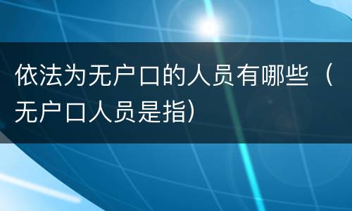 依法为无户口的人员有哪些（无户口人员是指）