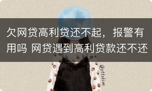 欠网贷高利贷还不起，报警有用吗 网贷遇到高利贷款还不还