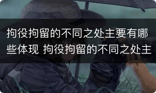 拘役拘留的不同之处主要有哪些体现 拘役拘留的不同之处主要有哪些体现