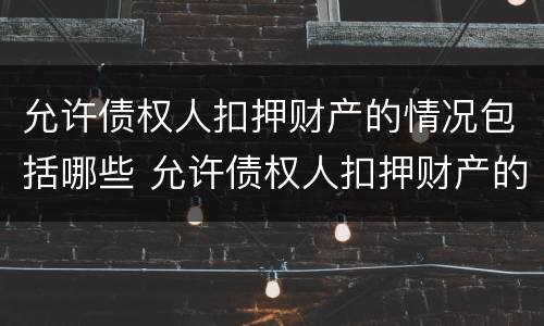 允许债权人扣押财产的情况包括哪些 允许债权人扣押财产的情况包括哪些方面