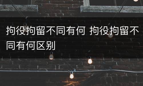 拘役拘留不同有何 拘役拘留不同有何区别