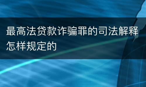 最高法贷款诈骗罪的司法解释怎样规定的