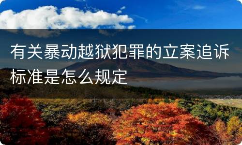 有关暴动越狱犯罪的立案追诉标准是怎么规定