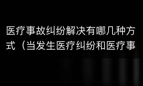 医疗事故纠纷解决有哪几种方式（当发生医疗纠纷和医疗事故时你如何做）