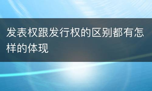 发表权跟发行权的区别都有怎样的体现