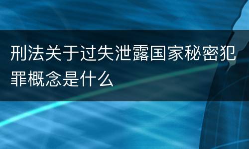 刑法关于过失泄露国家秘密犯罪概念是什么