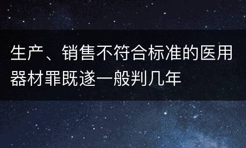 生产、销售不符合标准的医用器材罪既遂一般判几年