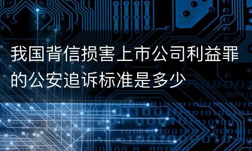 我国背信损害上市公司利益罪的公安追诉标准是多少