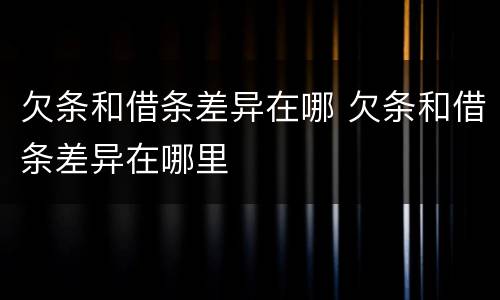 欠条和借条差异在哪 欠条和借条差异在哪里