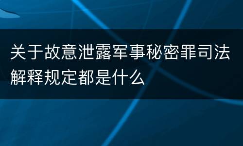 关于故意泄露军事秘密罪司法解释规定都是什么