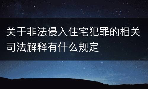 关于非法侵入住宅犯罪的相关司法解释有什么规定