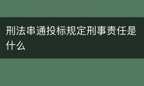 刑法串通投标规定刑事责任是什么