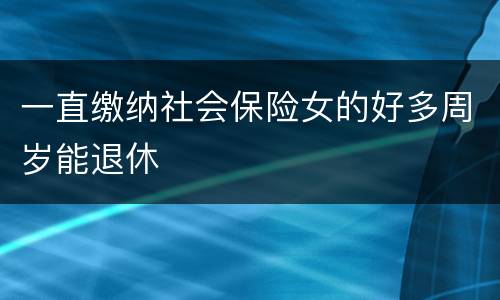 一直缴纳社会保险女的好多周岁能退休