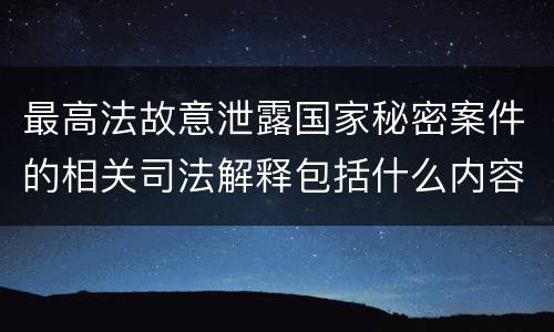 最高法故意泄露国家秘密案件的相关司法解释包括什么内容