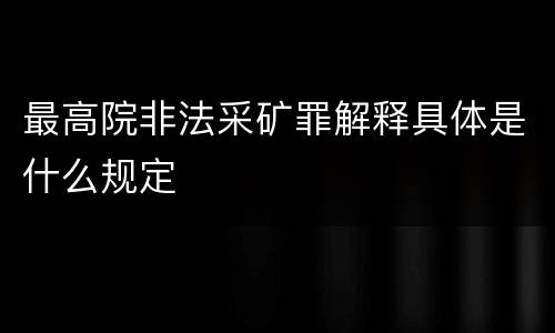 最高院非法采矿罪解释具体是什么规定