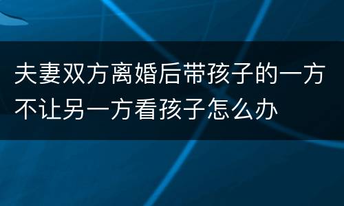 夫妻双方离婚后带孩子的一方不让另一方看孩子怎么办