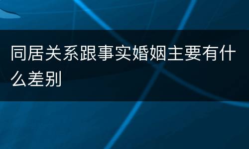 同居关系跟事实婚姻主要有什么差别