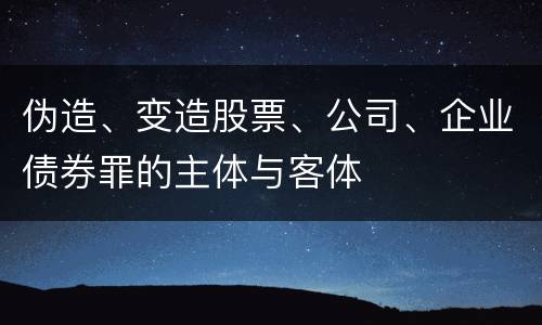 伪造、变造股票、公司、企业债券罪的主体与客体