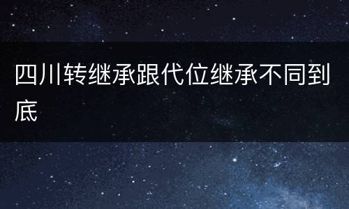 四川转继承跟代位继承不同到底
