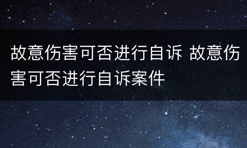 故意伤害可否进行自诉 故意伤害可否进行自诉案件