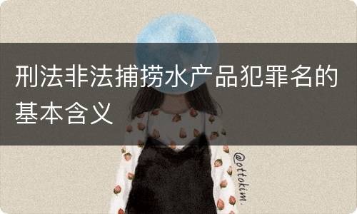 刑法非法捕捞水产品犯罪名的基本含义