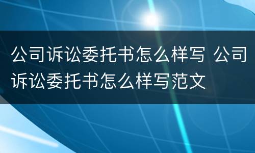 公司诉讼委托书怎么样写 公司诉讼委托书怎么样写范文