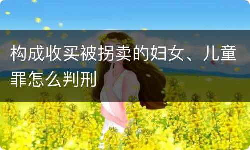构成收买被拐卖的妇女、儿童罪怎么判刑