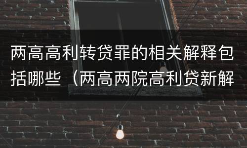 两高高利转贷罪的相关解释包括哪些（两高两院高利贷新解释）