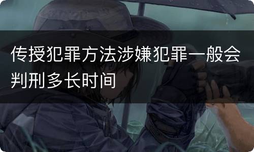 传授犯罪方法涉嫌犯罪一般会判刑多长时间