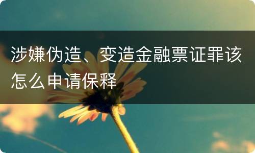 涉嫌伪造、变造金融票证罪该怎么申请保释