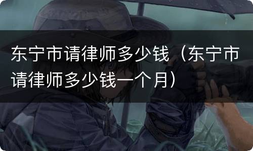 东宁市请律师多少钱（东宁市请律师多少钱一个月）