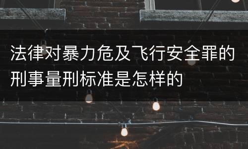 法律对暴力危及飞行安全罪的刑事量刑标准是怎样的