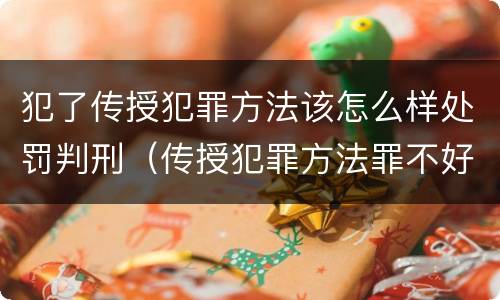 犯了传授犯罪方法该怎么样处罚判刑（传授犯罪方法罪不好认定）
