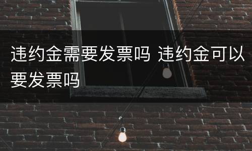 违约金需要发票吗 违约金可以要发票吗