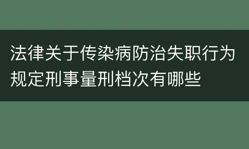 法律关于传染病防治失职行为规定刑事量刑档次有哪些