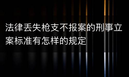 法律丢失枪支不报案的刑事立案标准有怎样的规定