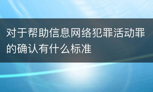 对于帮助信息网络犯罪活动罪的确认有什么标准